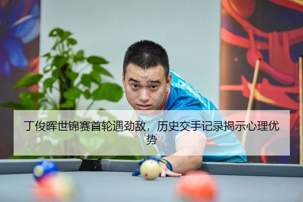 丁俊晖世锦赛首轮遇劲敌，历史交手记录揭示心理优势