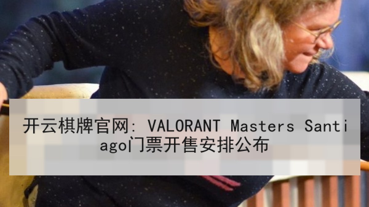 开云棋牌官网: VALORANT Masters Santiago门票开售安排公布 开云棋牌官网: VALORANT Masters Santiago门票开售安排公布