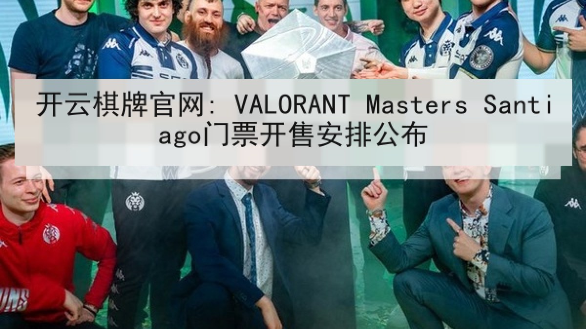 开云棋牌官网: VALORANT Masters Santiago门票开售安排公布