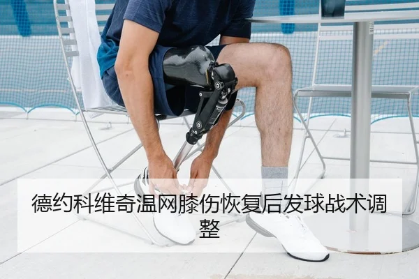 德约科维奇温网膝伤恢复后发球战术调整