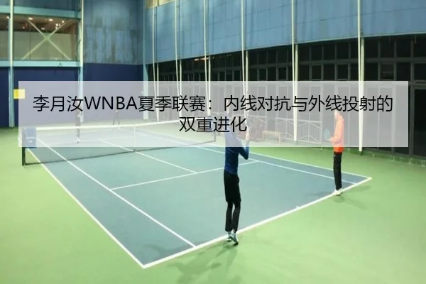 李月汝WNBA夏季联赛：内线对抗与外线投射的双重进化