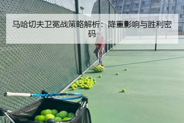 马哈切夫卫冕战策略解析：降重影响与胜利密码