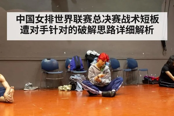 中国女排世界联赛总决赛战术短板遭对手针对的破解思路详细解析