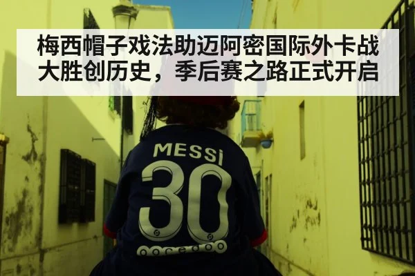 梅西帽子戏法助迈阿密国际外卡战大胜创历史，季后赛之路正式开启