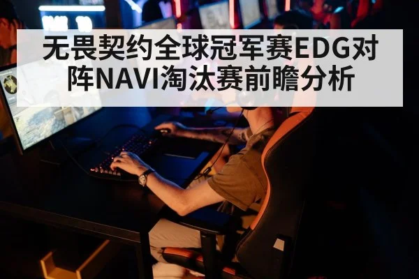 无畏契约全球冠军赛EDG对阵NAVI淘汰赛前瞻分析