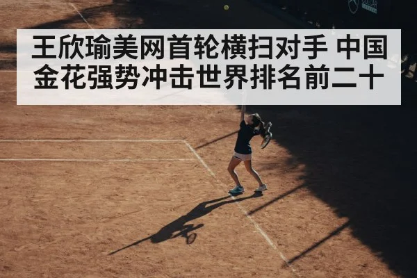 王欣瑜美网首轮横扫对手 中国金花强势冲击世界排名前二十