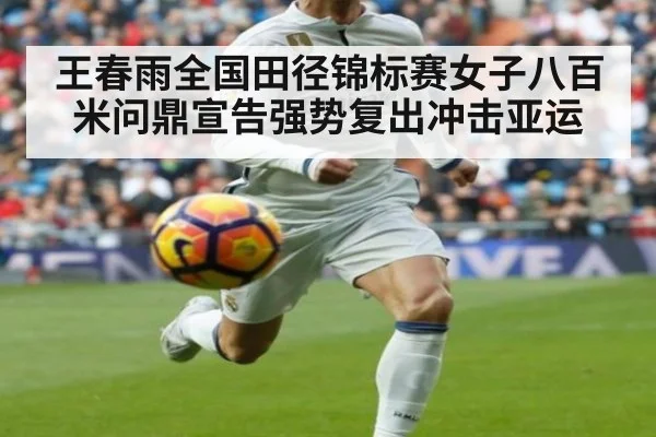 王春雨全国田径锦标赛女子八百米问鼎宣告强势复出冲击亚运