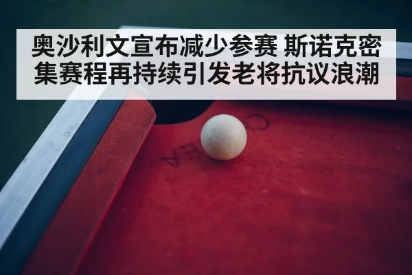 奥沙利文宣布减少参赛 斯诺克密集赛程再持续引发老将抗议浪潮