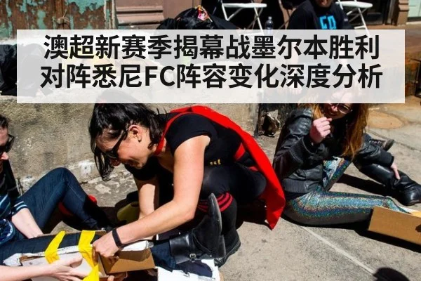 澳超新赛季揭幕战墨尔本胜利对阵悉尼FC阵容变化深度分析